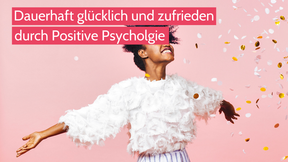 Dauerhaft glücklich und zufrieden durch Positive Psychologie